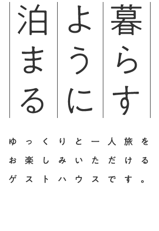 「暮らすように泊まる」        ゆっくりと一人旅をお楽しみいただけるゲストハウスです。